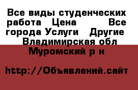 Все виды студенческих работа › Цена ­ 100 - Все города Услуги » Другие   . Владимирская обл.,Муромский р-н